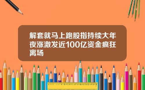 解套就马上跑股指持续大年夜涨激发近100亿资金疯狂离场