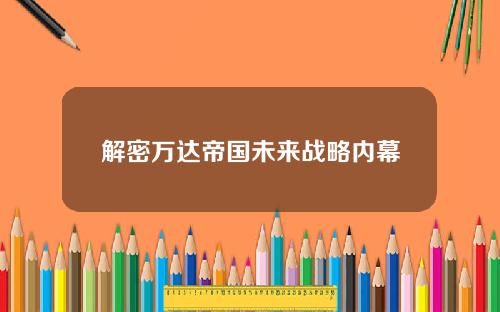 解密万达帝国未来战略内幕