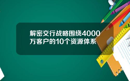 解密交行战略围绕4000万客户的10个资源体系