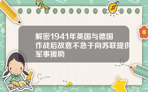 解密1941年英国与德国作战后故意不急于向苏联提供军事援助