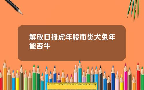 解放日报虎年股市类犬兔年能否牛