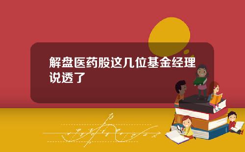 解盘医药股这几位基金经理说透了