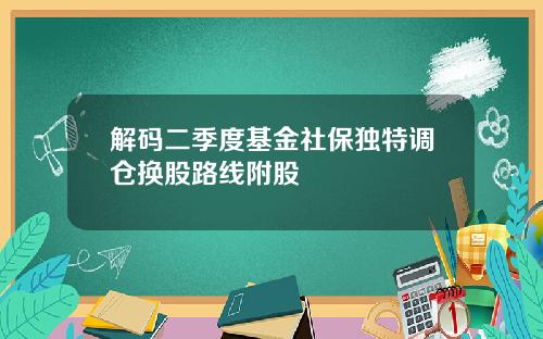 解码二季度基金社保独特调仓换股路线附股