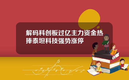 解码科创板过亿主力资金热捧泰坦科技强势涨停