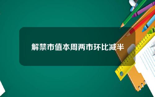 解禁市值本周两市环比减半