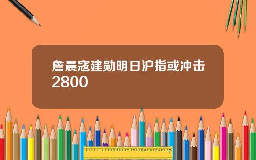 詹晨寇建勋明日沪指或冲击2800