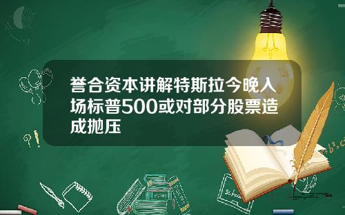 誉合资本讲解特斯拉今晚入场标普500或对部分股票造成抛压