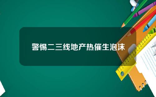 警惕二三线地产热催生泡沫