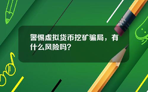 警惕虚拟货币挖矿骗局，有什么风险吗？