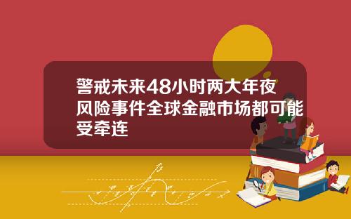 警戒未来48小时两大年夜风险事件全球金融市场都可能受牵连