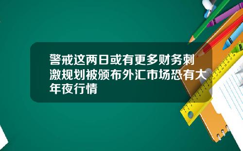 警戒这两日或有更多财务刺激规划被颁布外汇市场恐有大年夜行情