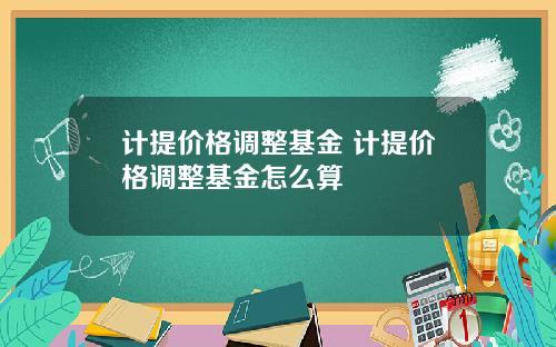 计提价格调整基金 计提价格调整基金怎么算