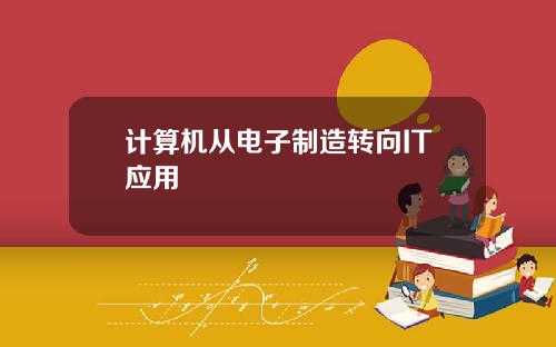 计算机从电子制造转向IT应用