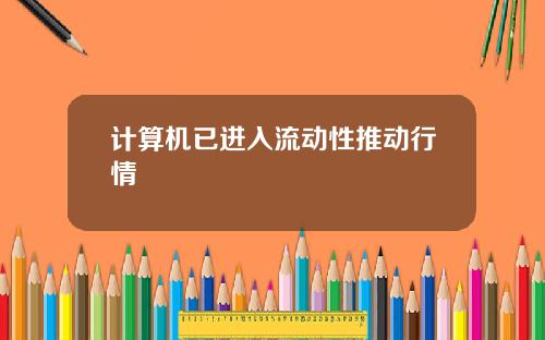 计算机已进入流动性推动行情