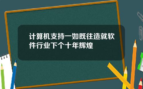 计算机支持一如既往造就软件行业下个十年辉煌