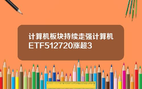 计算机板块持续走强计算机ETF512720涨超3