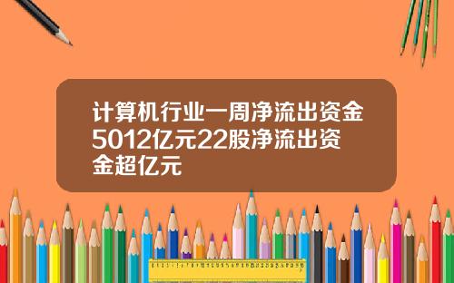 计算机行业一周净流出资金5012亿元22股净流出资金超亿元