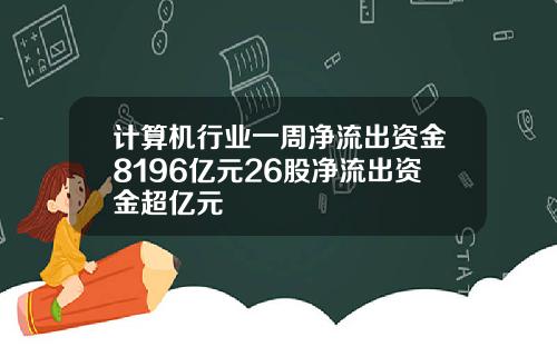 计算机行业一周净流出资金8196亿元26股净流出资金超亿元