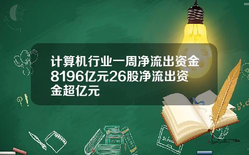 计算机行业一周净流出资金8196亿元26股净流出资金超亿元