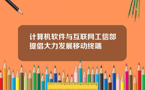 计算机软件与互联网工信部提倡大力发展移动终端