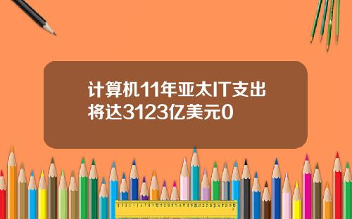 计算机11年亚太IT支出将达3123亿美元0