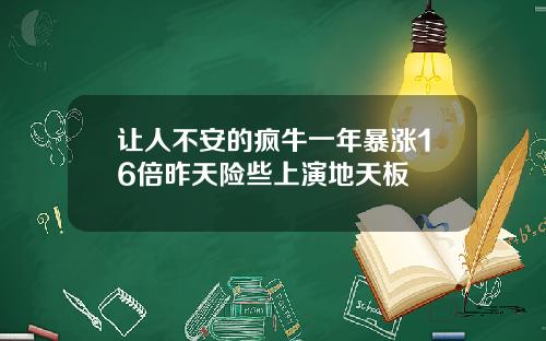 让人不安的疯牛一年暴涨16倍昨天险些上演地天板