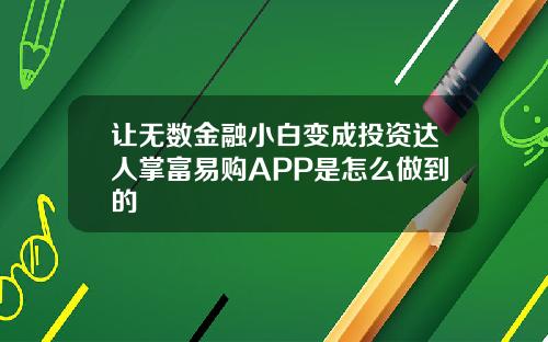 让无数金融小白变成投资达人掌富易购APP是怎么做到的