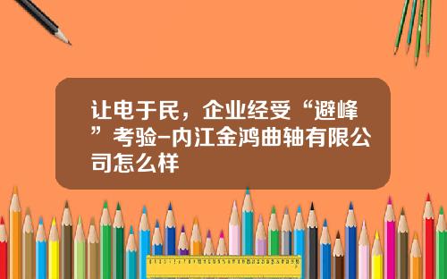 让电于民，企业经受“避峰”考验-内江金鸿曲轴有限公司怎么样