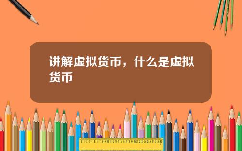 讲解虚拟货币，什么是虚拟货币