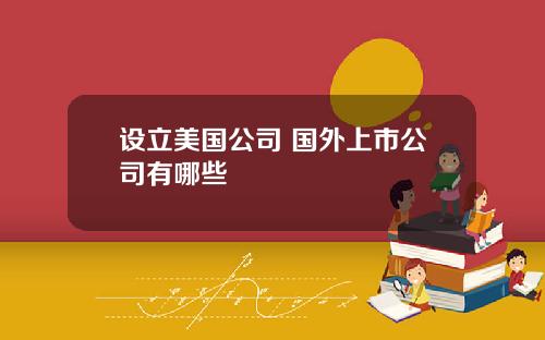 设立美国公司 国外上市公司有哪些
