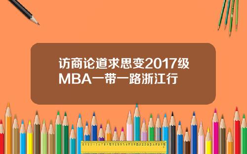 访商论道求思变2017级MBA一带一路浙江行