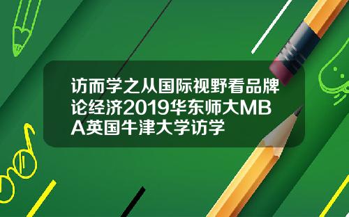 访而学之从国际视野看品牌论经济2019华东师大MBA英国牛津大学访学