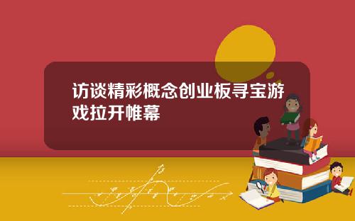 访谈精彩概念创业板寻宝游戏拉开帷幕