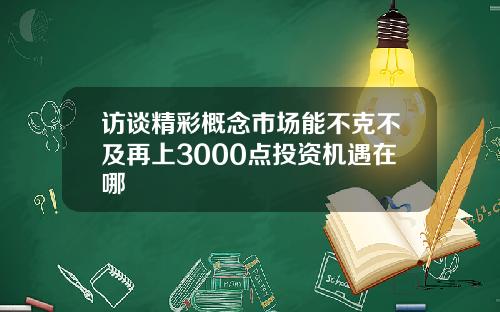 访谈精彩概念市场能不克不及再上3000点投资机遇在哪