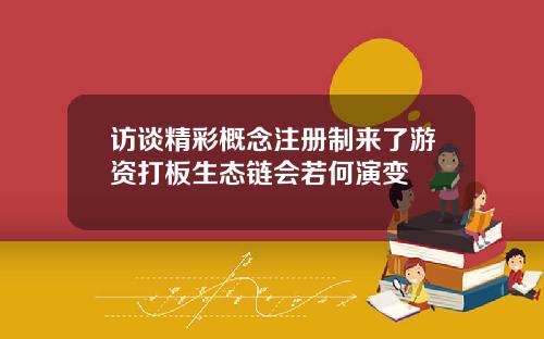 访谈精彩概念注册制来了游资打板生态链会若何演变