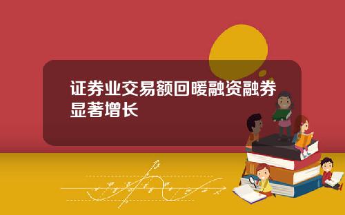 证券业交易额回暖融资融券显著增长