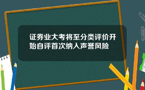 证券业大考将至分类评价开始自评首次纳入声誉风险