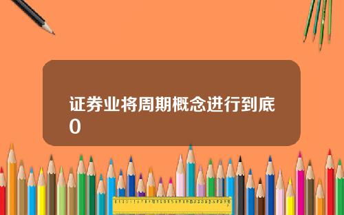 证券业将周期概念进行到底0