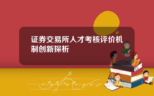证券交易所人才考核评价机制创新探析