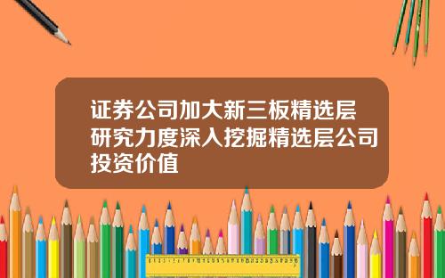 证券公司加大新三板精选层研究力度深入挖掘精选层公司投资价值