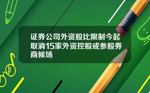 证券公司外资股比限制今起取消15家外资控股或参股券商候场