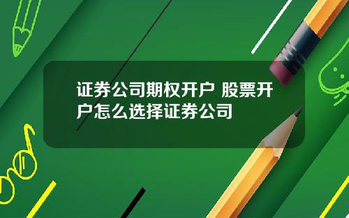 证券公司期权开户 股票开户怎么选择证券公司