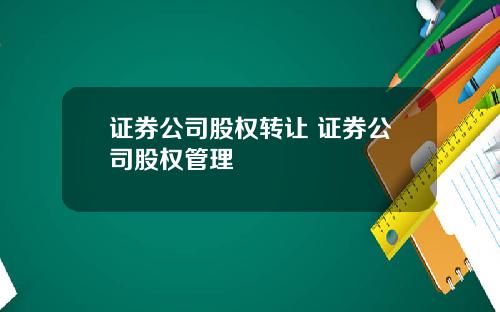 证券公司股权转让 证券公司股权管理