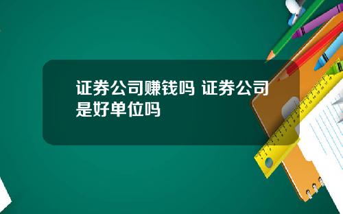 证券公司赚钱吗 证券公司是好单位吗