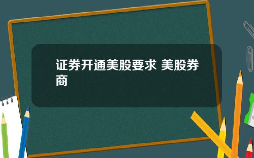 证券开通美股要求 美股券商