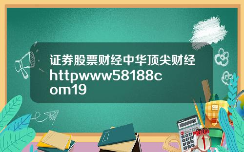 证券股票财经中华顶尖财经httpwww58188com19
