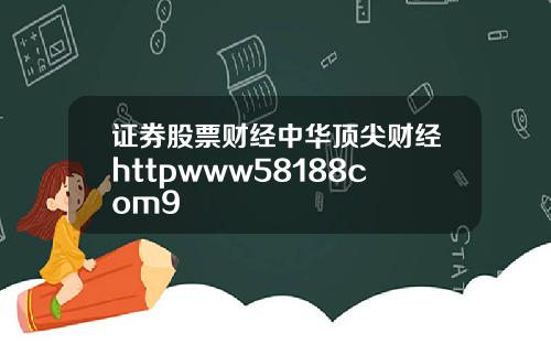 证券股票财经中华顶尖财经httpwww58188com9