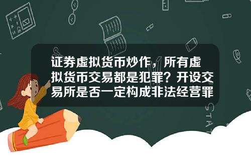 证券虚拟货币炒作，所有虚拟货币交易都是犯罪？开设交易所是否一定构成非法经营罪？