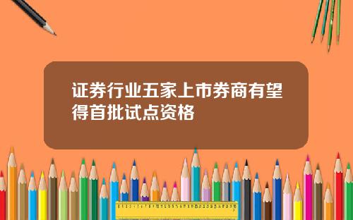 证券行业五家上市券商有望得首批试点资格