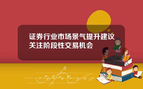 证券行业市场景气提升建议关注阶段性交易机会